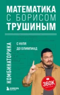 Математика с Борисом Трушиным. Комбинаторика: с нуля до олимпиад - Б. В. Трушин