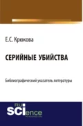 Серийные убийства: библиографический указатель литературы. (Бакалавриат). Справочное издание. - Евгения Сергеевна Крюкова