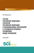 Участие Российской Федерации, субъектов Российской Федерации и муниципальных образований в гражданско-правовых отношениях: общие положения. (Аспирантура, Бакалавриат, Магистратура). Монография. - Ирина Владимировна Филимонова