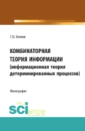 Комбинаторная теория информации (информационная теория детерминированных процессов). (Аспирантура, Бакалавриат, Магистратура, Специалитет). Монография. - Геннадий Иванович Хохлов