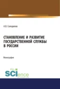 Становление и развитие государственной службы в России. (Аспирантура, Бакалавриат, Магистратура). Монография. - Анатолий Васильевич Солодилов