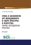 Этика и аксиология арт-менеджмента в сфере культуры и искусства. Теория, методология, практика. (Адъюнктура, Аспирантура, Ассистентура, Бакалавриат, Магистратура, Ординатура, Специалитет). Монография. - Сергей Валерьевич Костылев