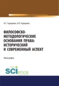 Философско-методологические основания права. Исторический и современный аспект. (Адъюнктура, Аспирантура, Бакалавриат, Магистратура). Монография. - Игорь Германович Геращенко