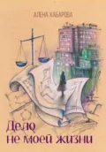 Дело не моей жизни - Алена Владимировна Хабарова