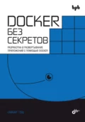 Docker без секретов. Разработка и развертывание приложений с помощью Docker - Сайбал Гош