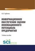 Информационное обеспечение оценки инновационного потенциала предприятий. (Бакалавриат). Учебное пособие - Анна Владимировна Горбенко