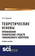 Теоретические основы применения технических средств таможенного контроля. (Бакалавриат, Магистратура, Специалитет). Учебное пособие. - Валерий Алексеевич Карданов