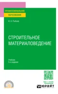 Строительное материаловедение 5-е изд., пер. и доп. Учебник для СПО - Игорь Александрович Рыбьев