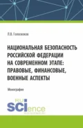 Национальная безопасность Российской Федерации на современном этапе: правовые, финансовые, военные аспекты. (Аспирантура, Магистратура, Специалитет). Монография. - Леонид Викторович Голоскоков