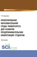 Проектирование образовательной среды университета для развития предпринимательских компетенций студентов. (Аспирантура, Магистратура). Монография. - Раиса Николаевна Воронина