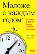 Моложе с каждым годом. Как дожить до 100 лет бодрым, здоровым и счастливым - Крис Кроули