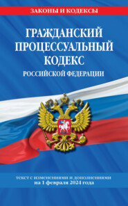 Гражданский процессуальный кодекс Российской Федерации. Текст с изменениями и дополнениями на 1 мая 2024 года