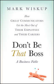 Don\'t Be That Boss. How Great Communicators Get the Most Out of Their Employees and Their Careers