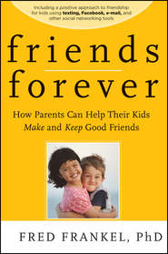Friends Forever. How Parents Can Help Their Kids Make and Keep Good Friends