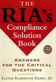 The RIA\'s Compliance Solution Book. Answers for the Critical Questions