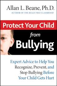Protect Your Child from Bullying. Expert Advice to Help You Recognize, Prevent, and Stop Bullying Before Your Child Gets Hurt