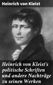 Heinrich von Kleist\'s politische Schriften und andere Nachträge zu seinen Werken