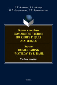 Ключи к пособию «Домашнее чтение по книге Р. Даля \"Матильда\"» = Keys to \"Homereading \'Matilda\' by R. Dahl\"