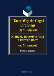 I Know Why the Caged Bird Sings (by M. Angelou) \/ Я знаю, почему птица в клетке поет (по М. Ангелоу). Учебное пособие
