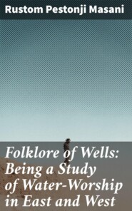 Folklore of Wells: Being a Study of Water-Worship in East and West