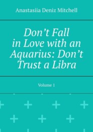 Don’t Fall in Love with an Aquarius: Don’t Trust a Libra. Volume 1