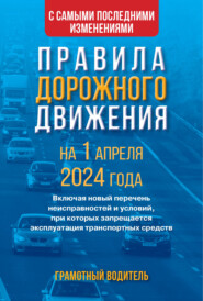 Правила дорожного движения с самыми последними изменениями на 1 апреля 2024 года. Грамотный водитель. Включая новый перечень неисправностей и условий, при которых запрещается эксплуатация транспортных средств