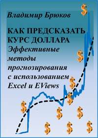 книга Как предсказать курс доллара. Эффективные методы прогнозирования с использованием Excel и EViews