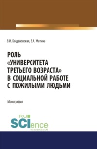 66415056 [Вера Ивановна Богдановская, Вера Андреевна Матина] Роль Университета третьего возраста в социальной работе с пожилыми людьми. (Аспирантура, Бакалавриат, Магистратура). Монография.