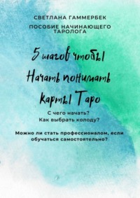 Читать онлайн «5 шагов, чтобы начать понимать карты Таро. Пособиеначинающего таролога», Светлана Гаммербек – Литрес