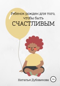 Ребенок рожден для того, чтобы быть счастливым Наталья Вячеславовна Дубовикова, Наталья Вячеславовна Дубовикова
