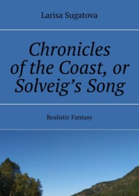 Chronicles of the Coast, or Solveig’s Song. Realistic fantasy Larisa Sugatova