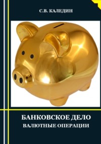 68863758 [Сергей Каледин] Банковское дело. Валютные операции