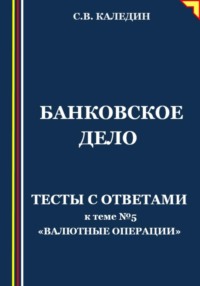 68868153 [Сергей Каледин] Банковское дело. Тесты с ответами к теме №5 «Валютные операции»