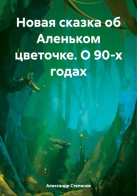 71437753 [Александр Степанов] Новая сказка об Аленьком цветочке. О 90 х годах