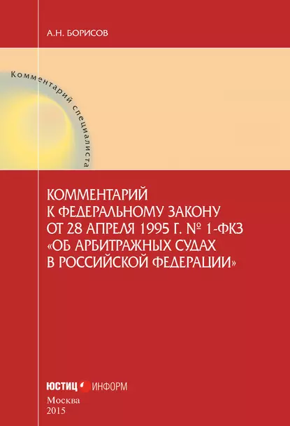 Обложка книги Комментарий к Федеральному закону от 28 апреля 1995 г. № 1-ФКЗ «Об арбитражных судах в Российской Федерации» (постатейный), А. Н. Борисов