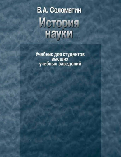 Обложка книги История науки. Учебник для студентов высших учебных заведений, В. А. Соломатин