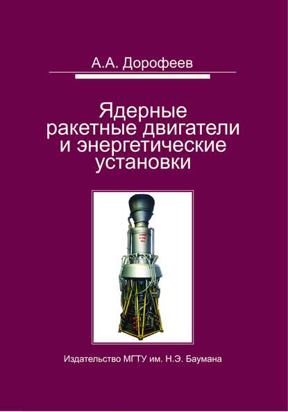 Анатолий Дорофеев - Ядерные ракетные двигатели и энергетические установки. Введение в теорию, расчет и проектирование