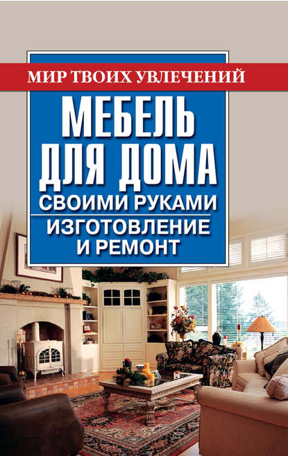 Владимир Николаевич Моргунов - Мебель для дома своими руками. Изготовление и ремонт