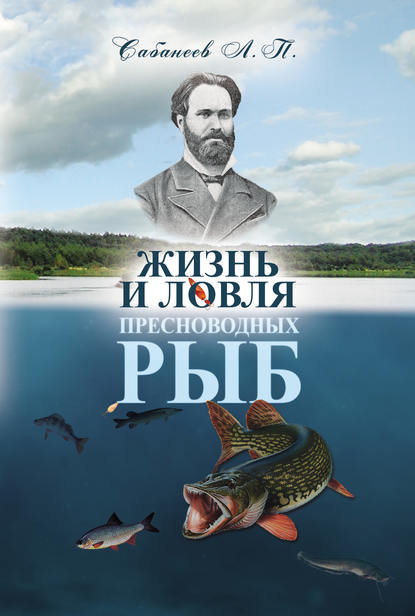 Леонид Павлович Сабанеев - Жизнь и ловля пресноводных рыб