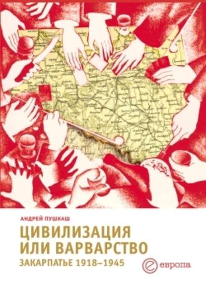 Андрей Пушкаш — Цивилизация или варварство: Закарпатье (1918-1945 г.г.)