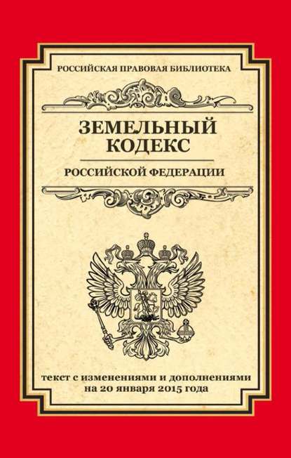 Группа авторов - Земельный кодекс Российской Федерации. Текст с изменениями и дополнениями на 20 января 2015 года