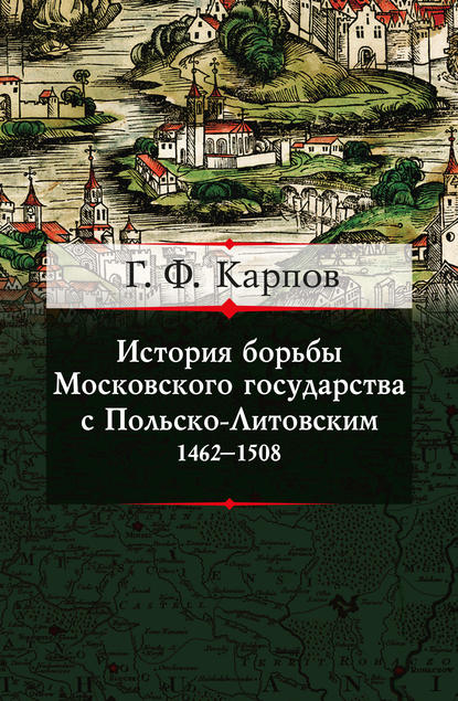 Г. Ф. Карпов — История борьбы Московского государства с Польско-Литовским. 1462–1508