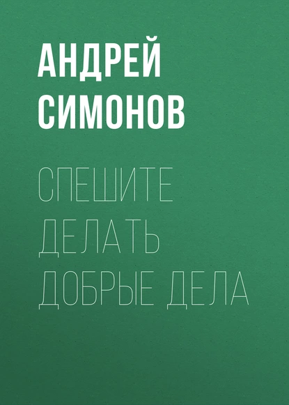 Обложка книги Спешите делать добрые дела, Андрей Симонов