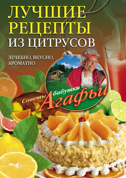 Агафья Тихоновна Звонарева - Лучшие рецепты из цитрусов. Полезно, вкусно, ароматно