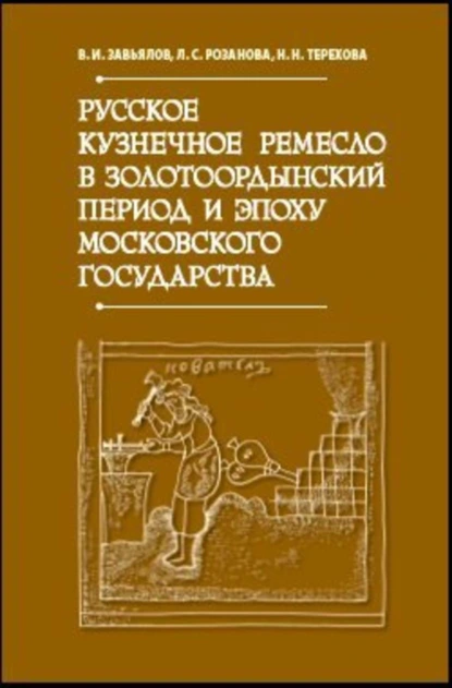 Обложка книги Русское кузнечное ремесло в золотоордынский период и эпоху Московского государства, В. И. Завьялов