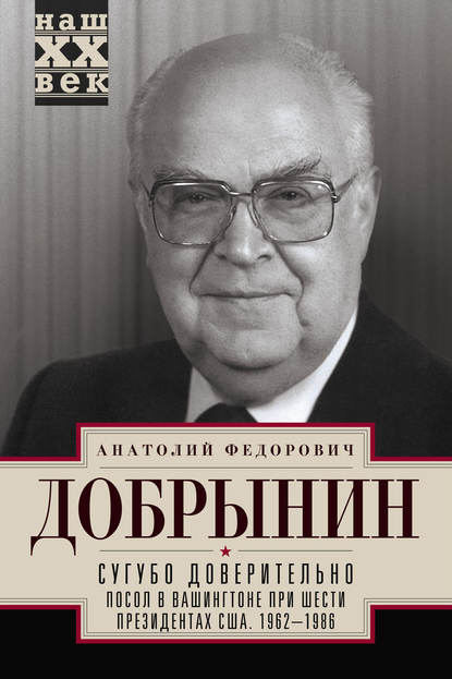 Анатолий Добрынин — Сугубо доверительно. Посол в Вашингтоне при шести президентах США. 1962–1986 гг.