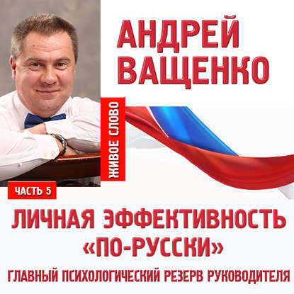 Личная эффективность «по-русски». Лекция 5 - Андрей Ващенко