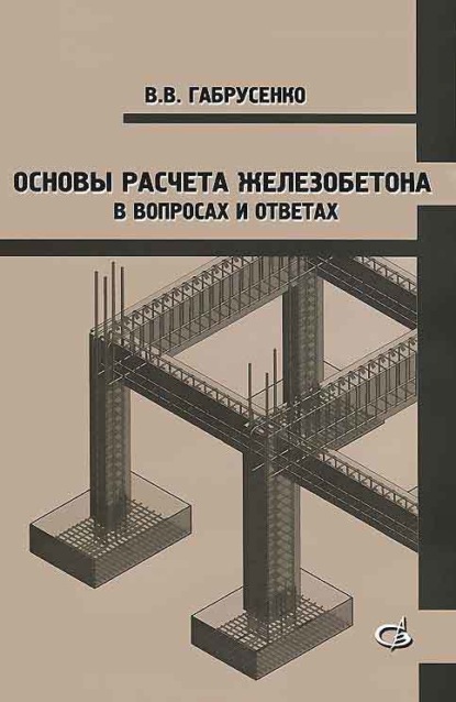 Основы расчета железобетона в вопросах и ответах (В. В. Габрусенко). 2014г. 