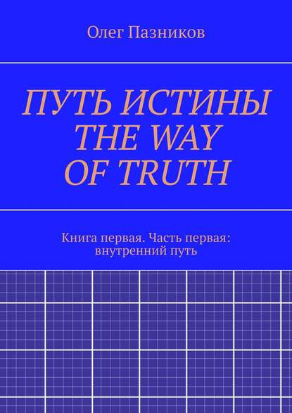 ПУТЬ ИСТИНЫ. THE WAY OF TRUTH. Книга первая. Часть первая: внутренний путь Олег Пазников