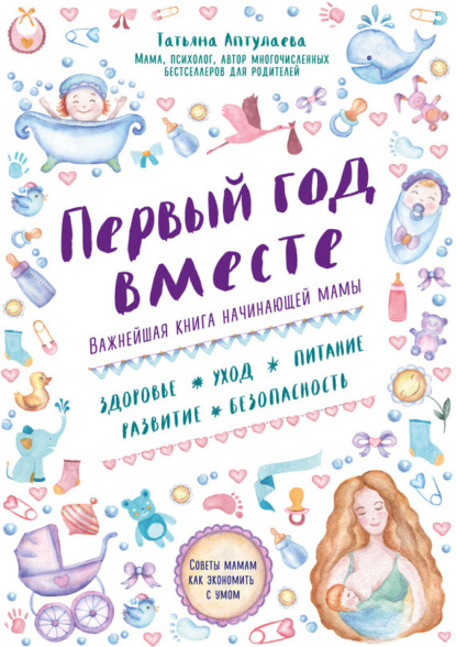 Татьяна Гавриловна Аптулаева - Первый год вместе: важнейшая книга начинающей мамы